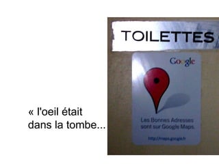 « l'oeil était
dans la tombe... »
 