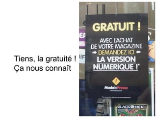 Tiens, la gratuité !
Ça nous connaît
 