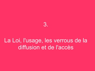 3.

La Loi, l'usage, les verrous de la
     diffusion et de l'accès
 