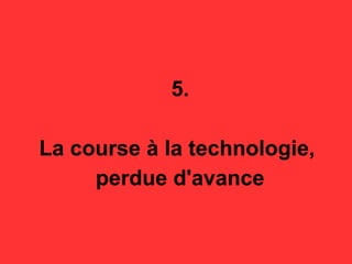 5.

La course à la technologie,
     perdue d'avance
 