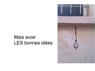 Mais avoir
LES bonnes idées
 