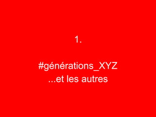 1.

#générations_XYZ
  ...et les autres
 