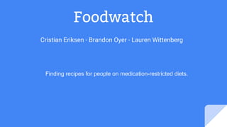 Foodwatch
Cristian Eriksen - Brandon Oyer - Lauren Wittenberg
Finding recipes for people on medication-restricted diets.
 