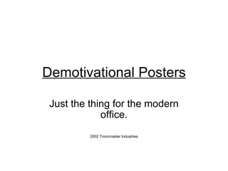 Demotivational Posters Just the thing for the modern office. 2002 Troncmaster Industries 