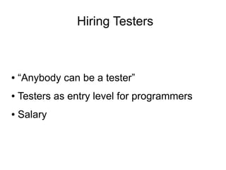 Hiring Testers



●   “Anybody can be a tester”
●   Testers as entry level for programmers
●   Salary
 