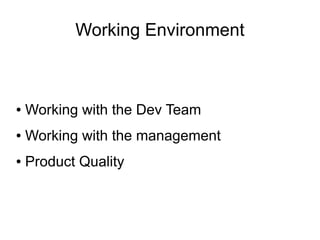 Working Environment



●   Working with the Dev Team
●   Working with the management
●   Product Quality
 