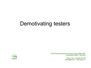 Demotivating testers




            14-16 Calea Dorobantilor, Cluj City Center, Office 208,
                                   Cluj-Napoca 400117, Romania

                                     Phone / Fax: +40 264 410 782
                                  office@altom.ro , www.altom.ro
 