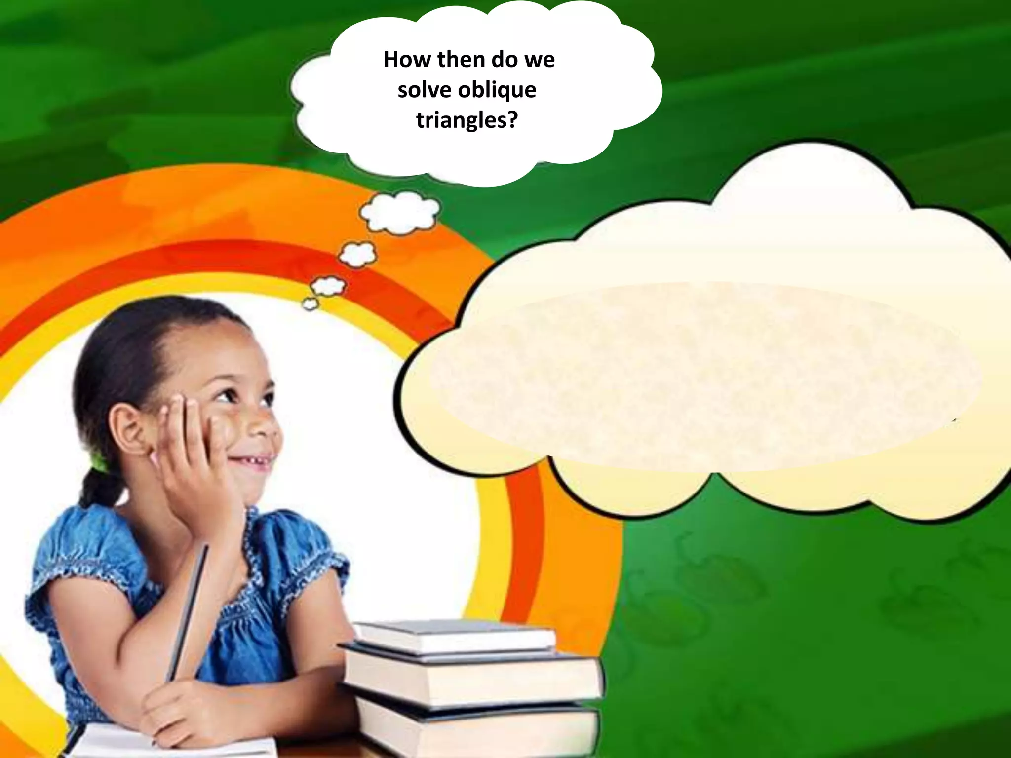 How then do we
solve oblique
triangles?