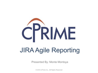 © 2016 cPrime Inc., All Rights Reserved
JIRA Agile Reporting
Presented By: Monte Montoya
 