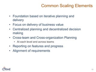 Common Scaling Elements
• Foundation based on iterative planning and
delivery
• Focus on delivery of business value
• Centralized planning and decentralized decision
making
• Cross-team and Cross-organization Planning
• At each level and across teams
• Reporting on features and progress
• Alignment of requirements
11
 