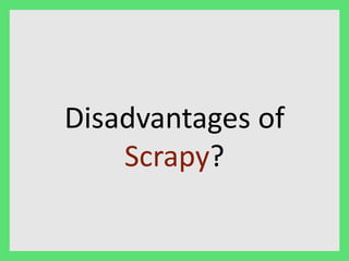 Disadvantages of 
Scrapy? 
 