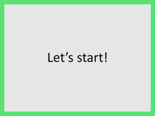 Let’s start! 
 