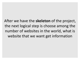After we have the skeleton of the project, 
the next logical step is choose among the 
number of websites in the world, what is 
website that we want get information 
 