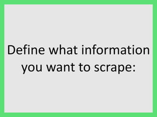 Define what information 
you want to scrape: 
 
