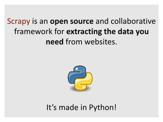 Scrapy is an open source and collaborative 
framework for extracting the data you 
need from websites. 
It’s made in Python! 
 