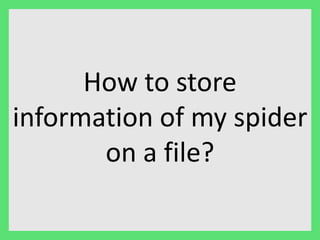 How to store 
information of my spider 
on a file? 
 