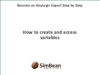 How to create and access
variables
Become an AnyLogic Expert Step by Step
 