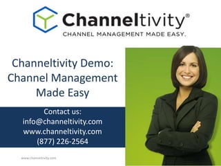 Channeltivity Demo: 
Channel Management 
Made Easy 
Contact us: 
info@channeltivity.com 
www.channeltivity.com 
(877) 226-2564 
www.channeltivity.com 
 
