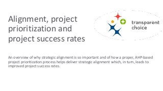 Alignment, project
prioritization and
project success rates
An overview of why strategic alignment is so important and of how a proper, AHP-based
project prioritization process helps deliver strategic alignment which, in turn, leads to
improved project success rates.
 