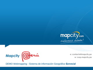 e: contacto@mapcity.pe
Mapcity                                                     w: corp.mapcity.pe


DEMO Webmapping - Sistema de información Geográfico Gerencial
 