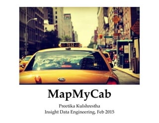 MapMyCab
Preetika Kulshrestha!
Insight Data Engineering, Feb 2015
 
