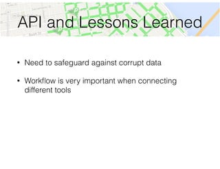 API and Lessons Learned
• Need to safeguard against corrupt data
• Workﬂow is very important when connecting
different tools
 