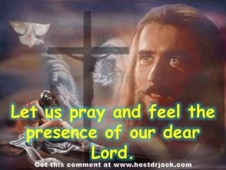 Let us pray and feel the
presence of our dear
Lord.
 