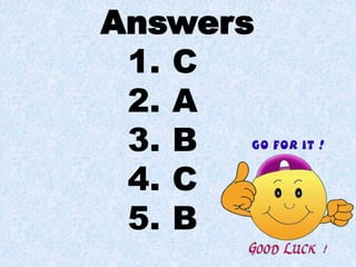Answers
1. C
2. A
3. B
4. C
5. B
 