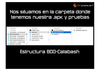 Nos situamos en la carpeta donde
tenemos nuestra .apk y pruebas
Estructura BDD-Calabash
 