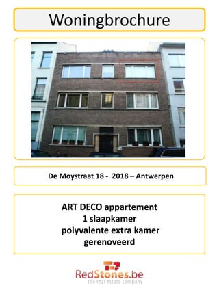 Woningbrochure




De Moystraat 18 - 2018 – Antwerpen


   ART DECO appartement
        1 slaapkamer
   polyvalente extra kamer
        gerenoveerd
 
