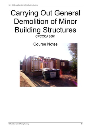 Carry Out General Demolition of Minor Building Structures
© Australian National Training Authority 50
Carrying Out General
Demolition of Minor
Building Structures
CPCCCA3001
Course Notes
 