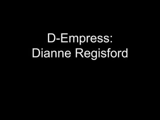 D-Empress:
Dianne Regisford
 
