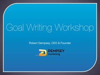 Goal Writing Workshop
     Robert Dempsey, CEO & Founder
 
