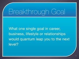 Breakthrough Goal

What one single goal in career,
business, lifestyle or relationships
would quantum leap you to the next
level?

                                       16
 