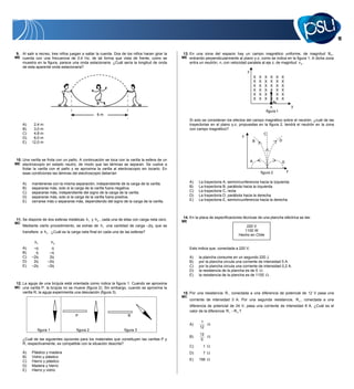 11


9. Al salir a recreo, tres niños juegan a saltar la cuerda. Dos de los niños hacen girar la    13. En una zona del espacio hay un campo magnético uniforme, de magnitud B 0 ,
ME cuerda con una frecuencia de 0,4 Hz, de tal forma que vista de frente, como se              ME entrando perpendicularmente al plano y-z, como se indica en la figura 1. A dicha zona
     muestra en la figura, parece una onda estacionaria. ¿Cuál sería la longitud de onda            entra un neutrón, n, con velocidad paralela al eje z, de magnitud v 0 .
     de esta aparente onda estacionaria?
                                                                                                                                       z
                                                                                                                                               X   X   X   X   X   X
                                                                                                                                               X   X   X   X   X   X
                                                                                                                                               X   X   X   X   X   X
                                                                                                                                               X   X   X   X   X   X
                                                                                                                                               X   X   X   X   X   X
                                                                                                                                               X   X   X   X   X   X
                                                                                                                                                            v0
                                                                                                                                                          n                y
                                                                                                                                                       figura 1
                                                  6m
                                                                                                    Si solo se consideran los efectos del campo magnético sobre el neutrón, ¿cuál de las
     A)    2,4 m                                                                                    trayectorias en el plano y-z, propuestas en la figura 2, tendrá el neutrón en la zona
     B)    3,0 m                                                                                    con campo magnético?
     C)    4,8 m                                                                                                                               C
     D)    6,0 m                                                                                                                    z
     E)   12,0 m                                                                                                                          B               D




10. Una varilla se frota con un paño. A continuación se toca con la varilla la esfera de un                                                A
ME electroscopio en estado neutro, de modo que las láminas se separan. Se vuelve a                                                                                 E
     frotar la varilla con el paño y se aproxima la varilla al electroscopio sin tocarlo. En
                                                                                                                                                   figura 2            y
     esas condiciones las láminas del electroscopio deberían

     A)   mantenerse con la misma separación, independiente de la carga de la varilla.              A)   La trayectoria A, semicircunferencia hacia la izquierda
     B)   separarse más, solo si la carga de la varilla fuera negativa.                             B)   La trayectoria B, parábola hacia la izquierda
     C)   separarse más, independiente del signo de la carga de la varilla.                         C)   La trayectoria C, recta
     D)   separarse más, solo si la carga de la varilla fuera positiva.                             D)   La trayectoria D, parábola hacia la derecha
     E)   cerrarse más o separarse más, dependiendo del signo de la carga de la varilla.            E)   La trayectoria E, semicircunferencia hacia la derecha



                                                                                               14. En la placa de especificaciones técnicas de una plancha eléctrica se lee:
11. Se dispone de dos esferas metálicas h1 y h 2 , cada una de ellas con carga neta cero.      ME
MC
     Mediante cierto procedimiento, se extrae de h1 una cantidad de carga –2q, que se                                                 220 V
     transfiere a h 2 . ¿Cuál es la carga neta final en cada una de las esferas?                                                     1100 W
                                                                                                                                  Hecho en Chile
            h1           h2
     A)    –q         q                                                                             Esto indica que, conectada a 220 V,
     B)     q        –q
     C)   –2q        2q                                                                             A)   la plancha consume en un segundo 220 J.
     D)    2q       –2q                                                                             B)   por la plancha circula una corriente de intensidad 5 A.
     E)   –2q       –2q                                                                             C)   por la plancha circula una corriente de intensidad 0,2 A.
                                                                                                    D)   la resistencia de la plancha es de 5 .
                                                                                                    E)   la resistencia de la plancha es de 1100 .

12. La aguja de una brújula está orientada como indica la figura 1. Cuando se aproxima
MC una varilla P, la brújula no se mueve (figura 2). Sin embargo, cuando se aproxima la
     varilla R, la aguja experimenta una desviación (figura 3).                                15. Por una resistencia R 1 conectada a una diferencia de potencial de 12 V pasa una
                                                                                               MC
                                                                                                    corriente de intensidad 3 A. Por una segunda resistencia, R 2 , conectada a una
                                                                                                    diferencia de potencial de 24 V, pasa una corriente de intensidad 8 A. ¿Cuál es el
                                                                                                    valor de la diferencia R 1 R 2 ?
                                     P                               R
                                                                                                           1
                                                                                                    A)
                                                                                                          12
              figura 1                figura 2                     figura 3
                                                                                                          12
                                                                                                    B)
     ¿Cuál de las siguientes opciones para los materiales que constituyen las varillas P y                 5
     R, respectivamente, es compatible con la situación descrita?
                                                                                                    C)      1
     A)   Plástico y madera                                                                         D)      7
     B)   Vidrio y plástico
     C)   Hierro y plástico                                                                         E)   156
     D)   Madera y hierro
     E)   Hierro y vidrio
 