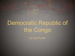 Democratic Republic of
    the Congo
        by Lara Turner
 