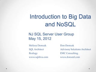 Introduction to Big Data
      and NoSQL
NJ SQL Server User Group
May 15, 2012
Melissa Demsak    Don Demsak
SQL Architect     Advisory Solutions Architect
Realogy           EMC Consulting
www.sqldiva.com   www.donxml.com
 