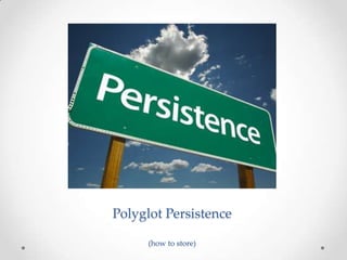 Polyglot Persistence

      (how to store)
 