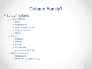 Column Family?
• Lots of variants
   o  Object Stores
       • Db4o
       • GemStone/S
       • InterSystems Caché
       • Objectivity/DB
       • ZODB
   o Tabluar
       • BigTable
       • Mnesia
       • Hbase
       • Hypertable
       • Azure Table Storage
   o Column-oriented
       • Greenplum
       • Microsoft SQL Server 2012
 