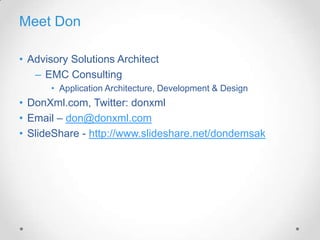 Meet Don

• Advisory Solutions Architect
   – EMC Consulting
      • Application Architecture, Development & Design
• DonXml.com, Twitter: donxml
• Email – don@donxml.com
• SlideShare - http://www.slideshare.net/dondemsak
 