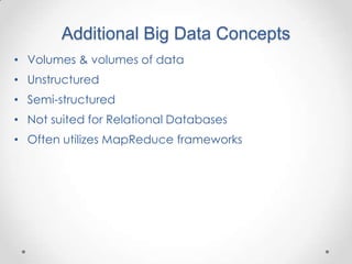 Additional Big Data Concepts
• Volumes & volumes of data
• Unstructured
• Semi-structured
• Not suited for Relational Databases
• Often utilizes MapReduce frameworks
 