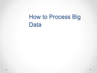 How to Process Big
Data
 