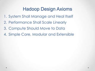 Hadoop Design Axioms
1. System Shall Manage and Heal Itself
2. Performance Shall Scale Linearly
3. Compute Should Move to Data
4. Simple Core, Modular and Extensible
 