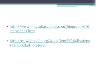 • http://www.biografiasyvidas.com/biografia/d/d
emostenes.htm
• http://es.wikipedia.org/wiki/Dem%C3%B3stene
s#Habilidad_oratoria
 