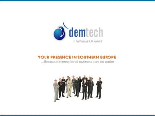 01


                                          YOUR PRESENCE IN SOUTHERN EUROPE
                                           …Because international business can be easier




1 de 19   You produced it, we market it                                                    www.demtech.biz
 