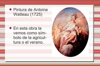    Pintura de Antoine
    Watteau (1725)


   En esta obra la
    vemos como sím-
    bolo de la agricul-
    tura o el verano.
 