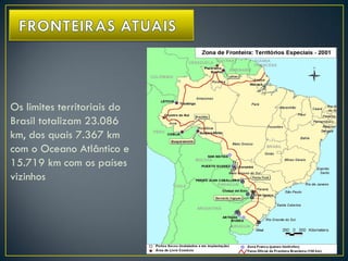 Os limites territoriais do
Brasil totalizam 23.086
km, dos quais 7.367 km
com o Oceano Atlântico e
15.719 km com os países
vizinhos
 