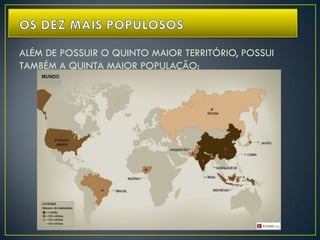 ALÉM DE POSSUIR O QUINTO MAIOR TERRITÓRIO, POSSUI
TAMBÉM A QUINTA MAIOR POPULAÇÃO:
 