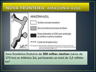 Zona Econômica Exclusiva de 200 milhas náuticas (cerca de
370 km) no Atlântico Sul, perfazendo um total de 3,5 milhões
km2
 