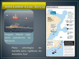 Fragata Niterói vigia
navio plataforma da
Petrobrás
Plano estratégico da
marinha para vigilância da
Amazônia Azul
 